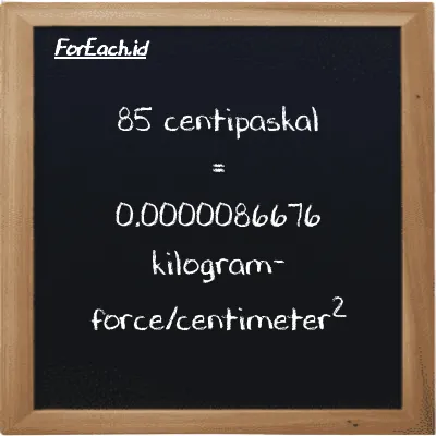 85 centipaskal setara dengan 0.0000086676 kilogram-force/centimeter<sup>2</sup> (85 cPa setara dengan 0.0000086676 kgf/cm<sup>2</sup>)